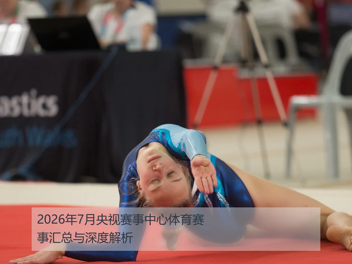 2026年7月央视赛事中心体育赛事汇总与深度解析
