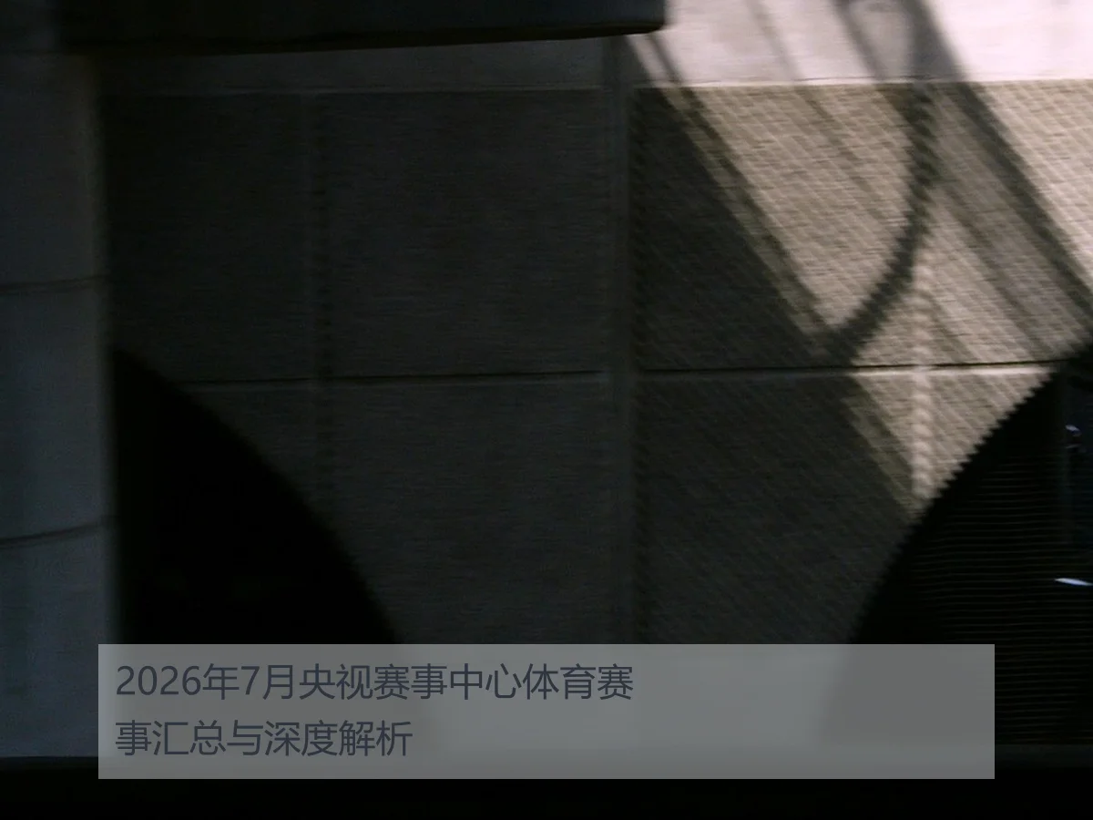 2026年7月央视赛事中心体育赛事汇总与深度解析
